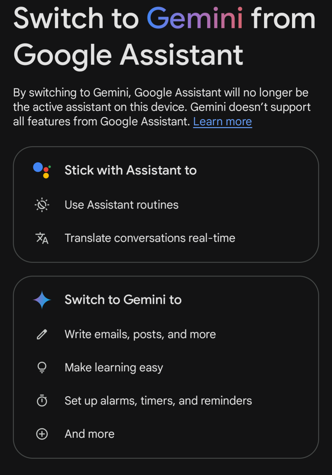 Image transcription: Switch to Gemini from Google Assistant. By switching to Gemini, Google Assistant will no longer be the active assistant on this device. Gemini doesn't support all features from Google Assistant. Learn more. Stick with assistant to: Use assistant routines, translate conversations real-time. Switch to Gemini to: Write emails, posts, and more. Make learning easy. Set up alarms, timers, and reminders. And more.