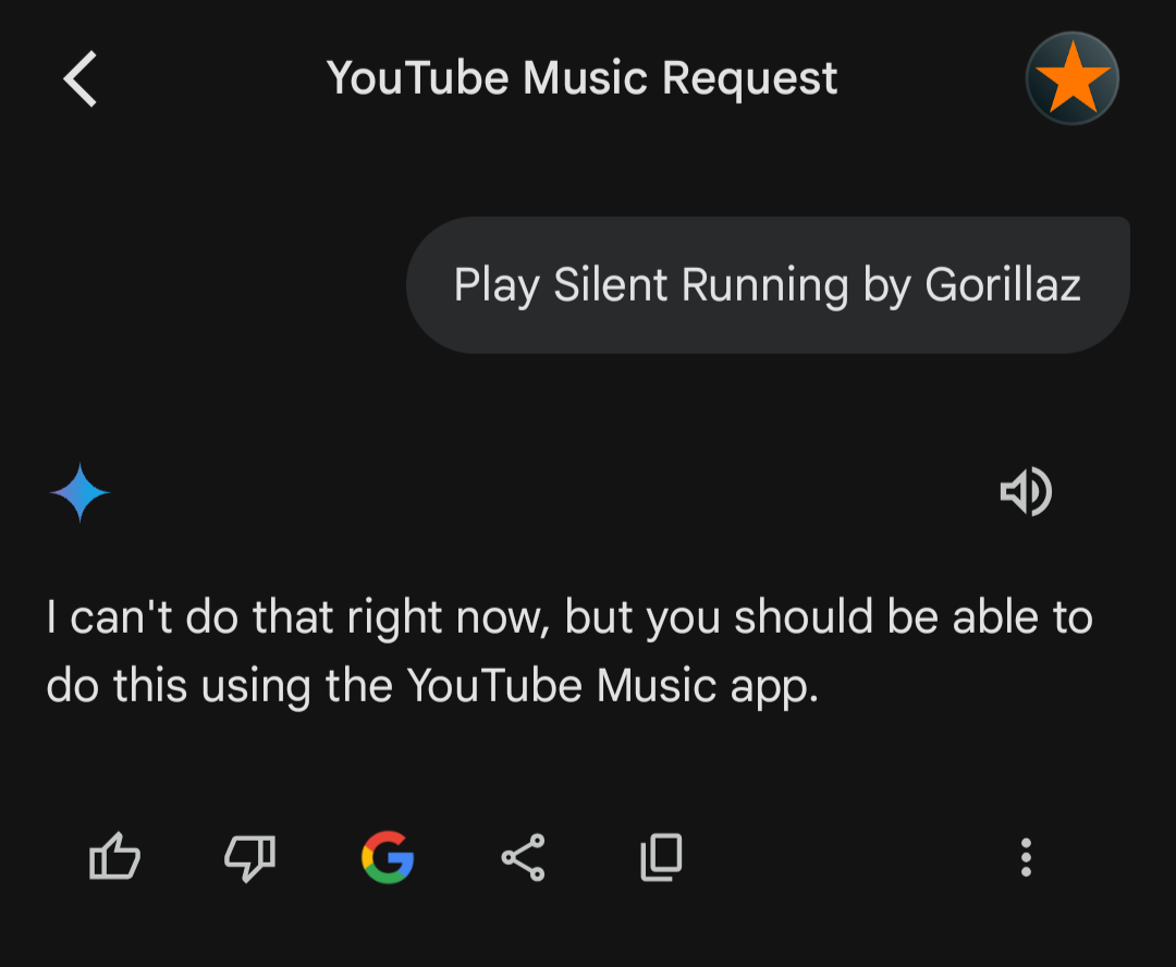 User: Play Silent Running by Gorillaz. Gemini: I can't do that right now, but you should be able to do this using the YouTube Music app.